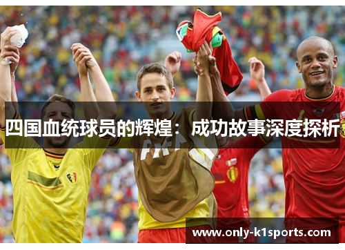 四国血统球员的辉煌：成功故事深度探析
