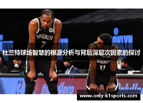 杜兰特球场智慧的根源分析与背后深层次因素的探讨
