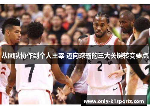 从团队协作到个人主宰 迈向球霸的三大关键转变要点