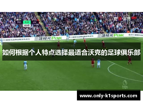 如何根据个人特点选择最适合沃克的足球俱乐部