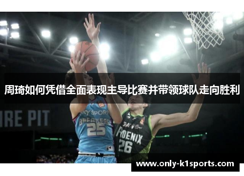 周琦如何凭借全面表现主导比赛并带领球队走向胜利