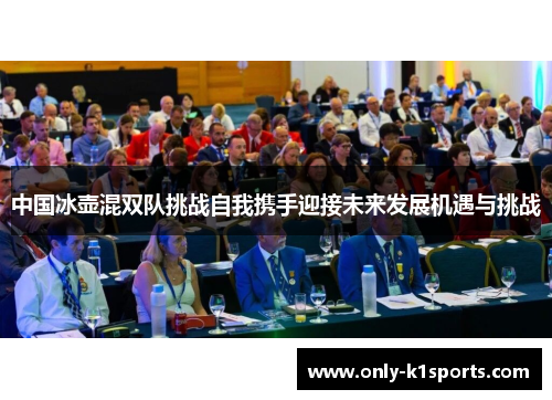中国冰壶混双队挑战自我携手迎接未来发展机遇与挑战