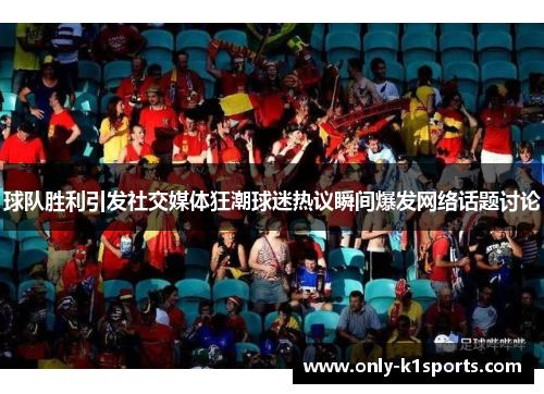 球队胜利引发社交媒体狂潮球迷热议瞬间爆发网络话题讨论