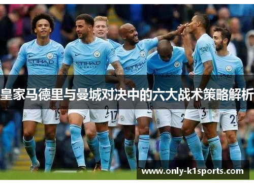 皇家马德里与曼城对决中的六大战术策略解析