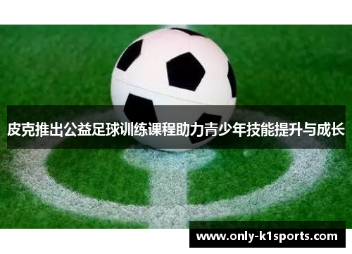 皮克推出公益足球训练课程助力青少年技能提升与成长