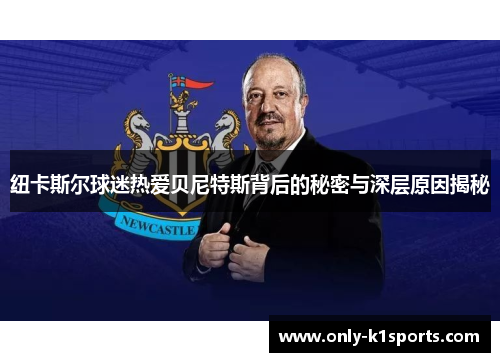 纽卡斯尔球迷热爱贝尼特斯背后的秘密与深层原因揭秘