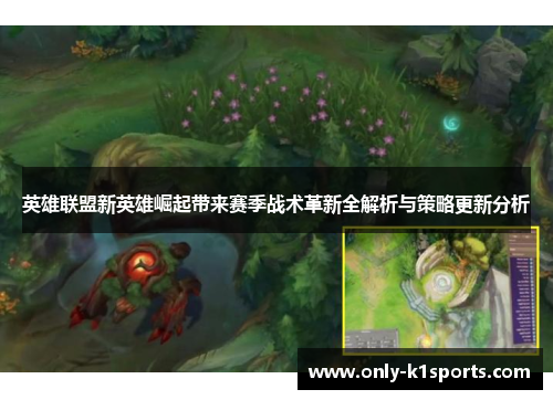 英雄联盟新英雄崛起带来赛季战术革新全解析与策略更新分析