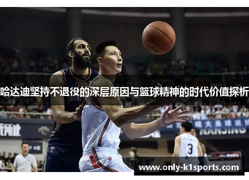 哈达迪坚持不退役的深层原因与篮球精神的时代价值探析
