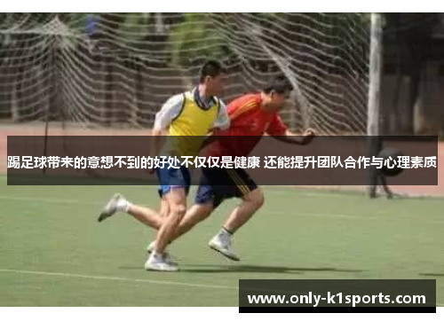 踢足球带来的意想不到的好处不仅仅是健康 还能提升团队合作与心理素质 踢足球带来的意想不到的好处不仅仅是健康 还能提升团队合作与心理素质