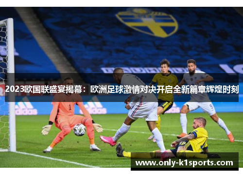2023欧国联盛宴揭幕：欧洲足球激情对决开启全新篇章辉煌时刻