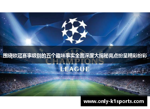 围绕欧冠赛事级别的五个趣味事实全面深度大揭秘亮点纷呈精彩纷彩 围绕欧冠赛事级别的五个趣味事实全面深度大揭秘亮点纷呈精彩纷彩