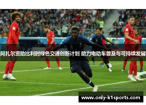 阿扎尔资助比利时绿色交通创新计划 助力电动车普及与可持续发展